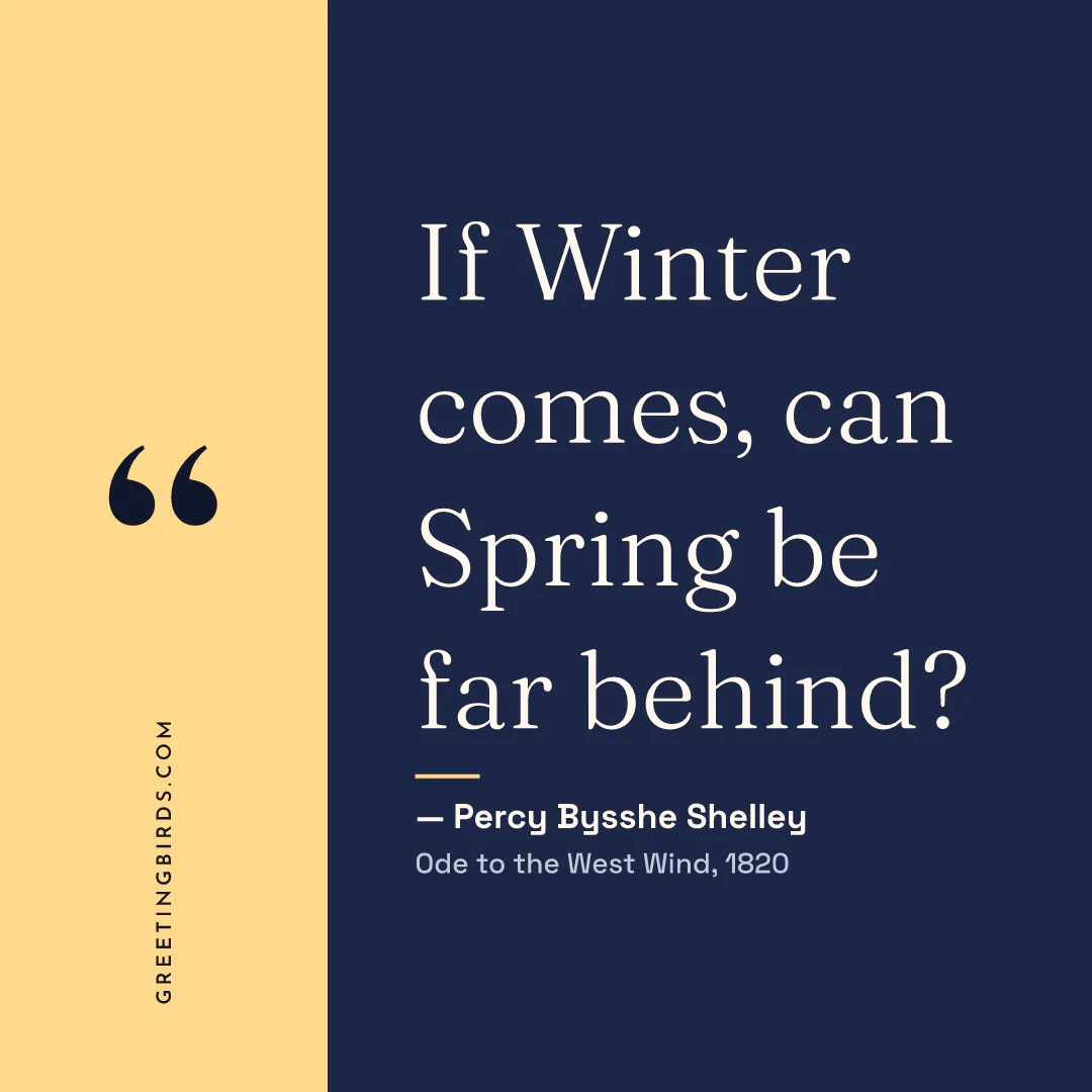 “If Winter comes, can Spring be far behind?” — Percy Bysshe Shelley, Ode to the West Wind (1820)