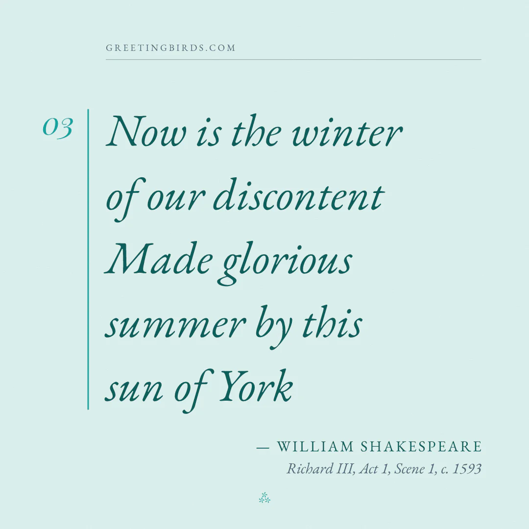 “Now is the winter of our discontent / Made glorious summer by this sun of York” — William Shakespeare, Richard III, Act 1, Scene 1 (c. 1593)