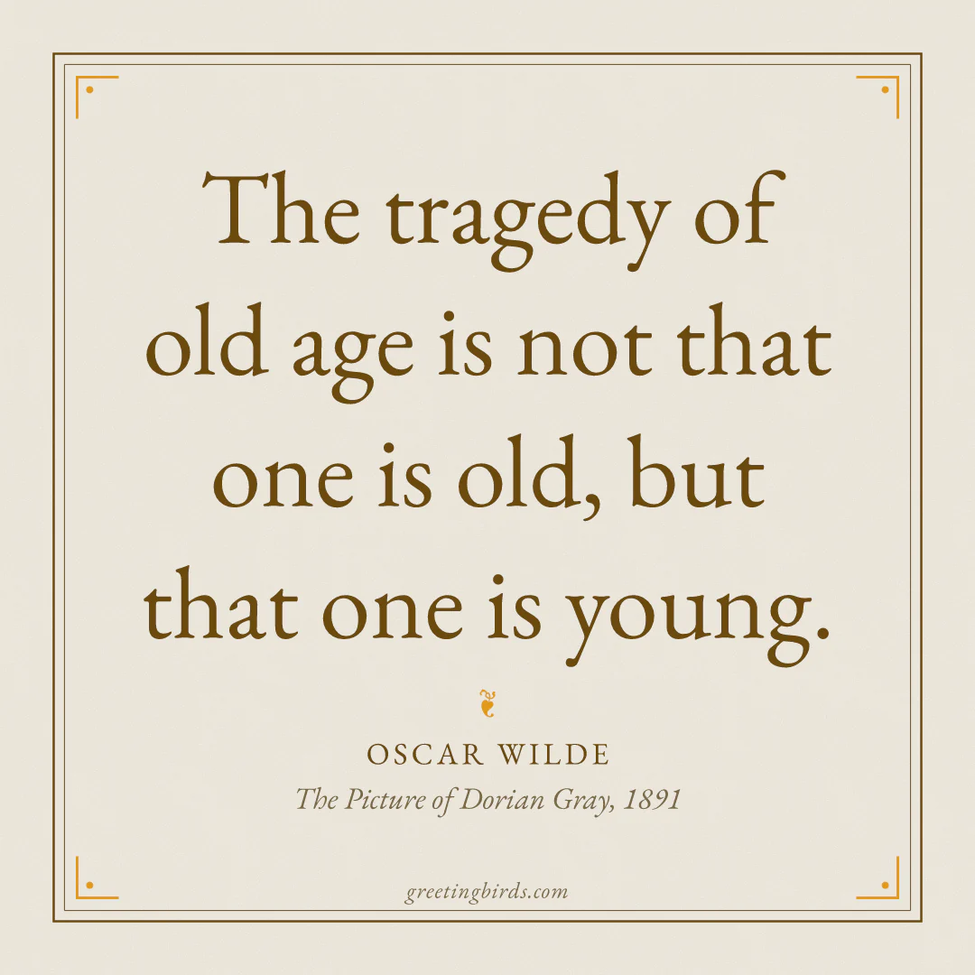“The tragedy of old age is not that one is old, but that one is young.” — Oscar Wilde, The Picture of Dorian Gray (1891)