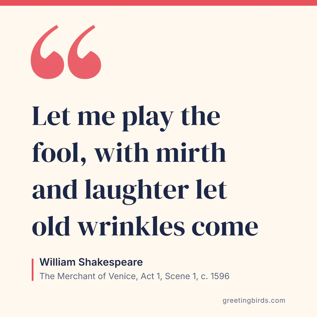 “Let me play the fool, with mirth and laughter let old wrinkles come” — William Shakespeare, The Merchant of Venice, Act 1, Scene 1 (c. 1596)