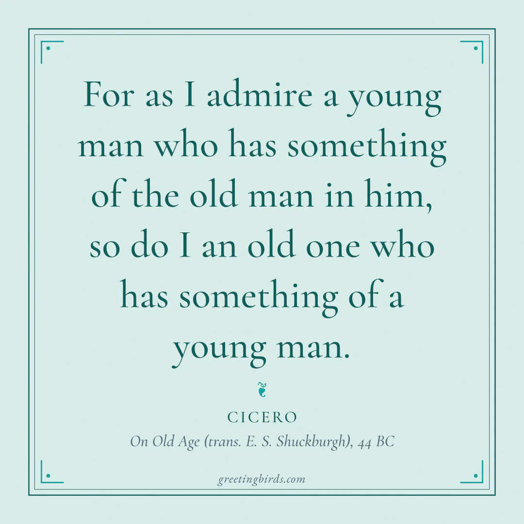 “For as I admire a young man who has something of the old man in him, so do I an old one who has something of a young man.” — Cicero, On Old Age (trans. E. S. Shuckburgh) (44 BC)