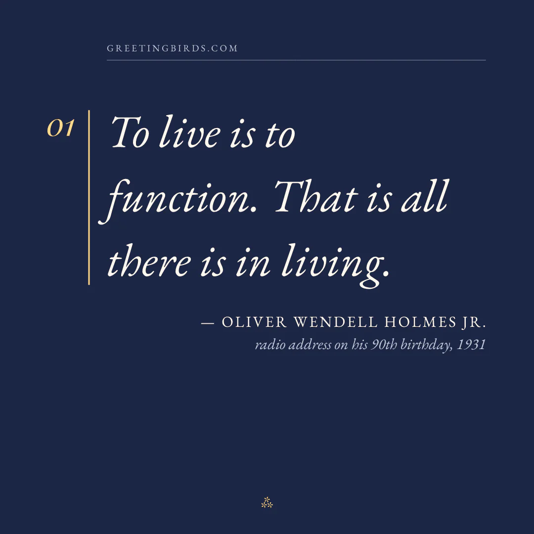 “To live is to function. That is all there is in living.” — Oliver Wendell Holmes Jr., radio address on his 90th birthday (1931)