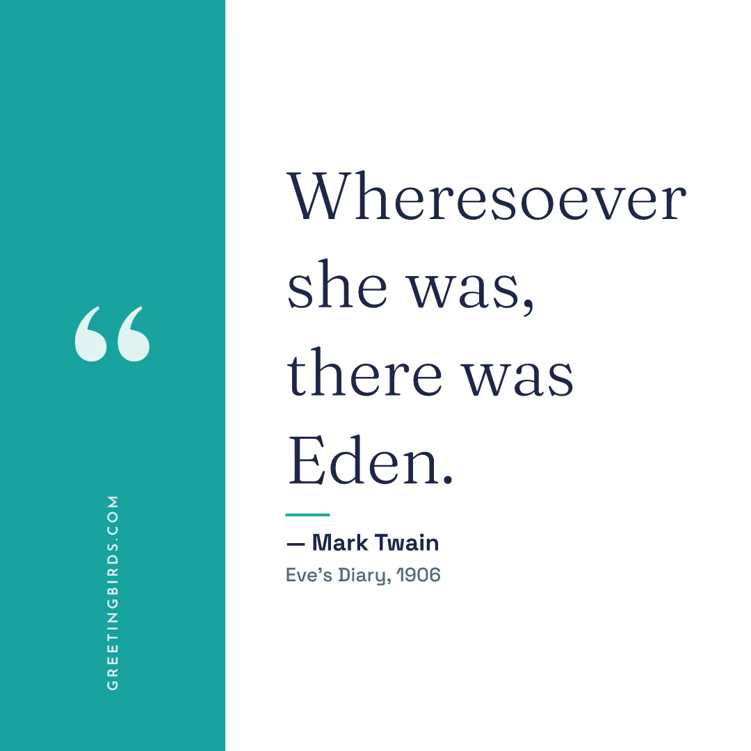 “Wheresoever she was, there was Eden.” — Mark Twain, Eve’s Diary (1906)