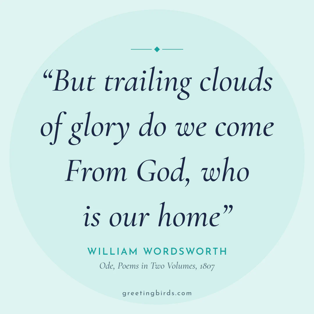 “But trailing clouds of glory do we come / From God, who is our home” — William Wordsworth, Ode, Poems in Two Volumes (1807)