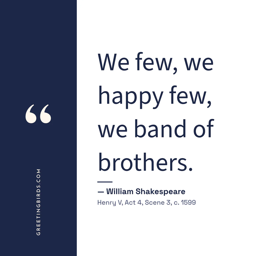 “We few, we happy few, we band of brothers.” — William Shakespeare, Henry V, Act 4, Scene 3 (c. 1599)