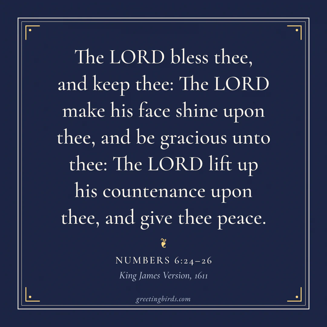“The LORD bless thee, and keep thee: The LORD make his face shine upon thee, and be gracious unto thee: The LORD lift up his countenance upon thee, and give thee peace.” — Numbers 6:24–26, King James Version (1611)