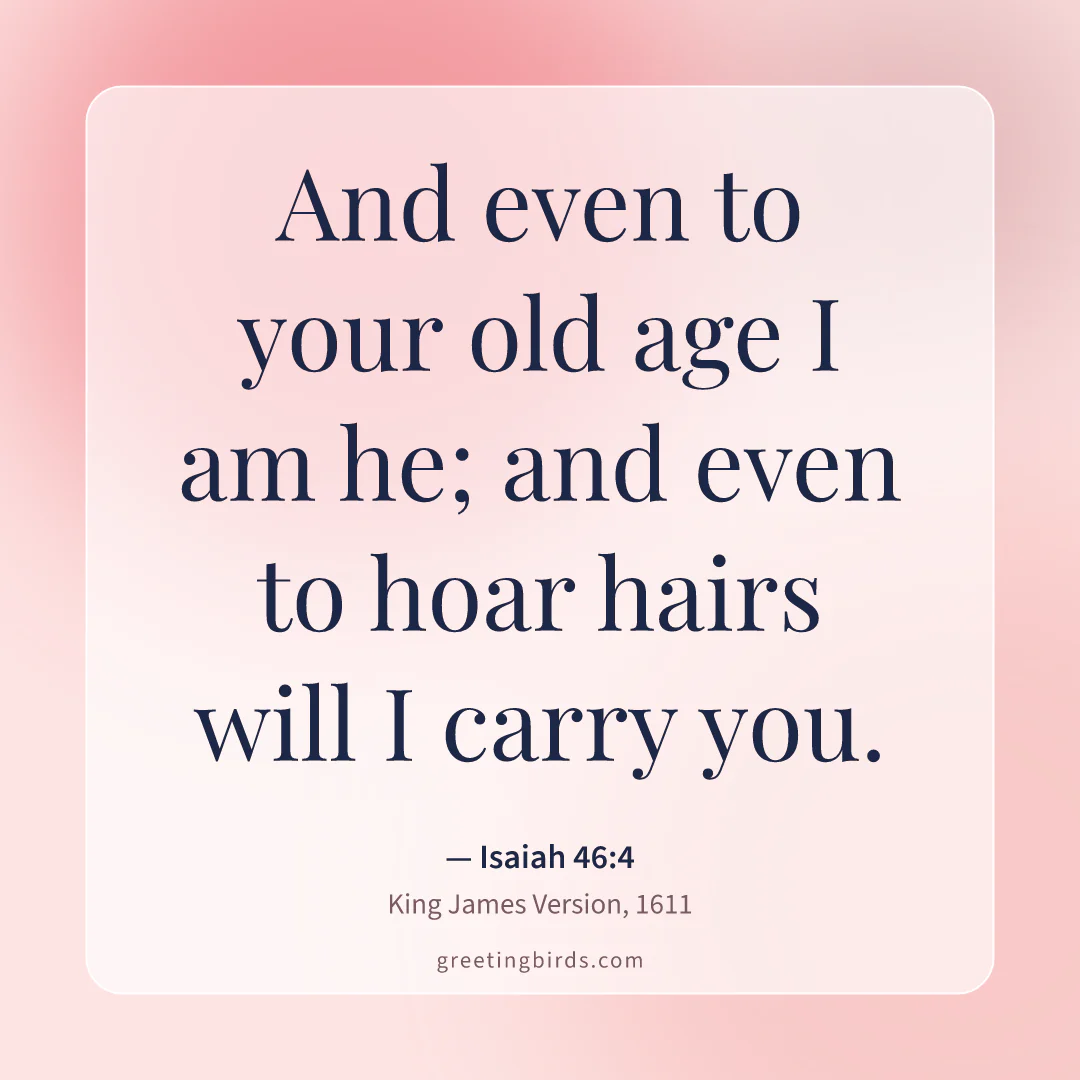“And even to your old age I am he; and even to hoar hairs will I carry you.” — Isaiah 46:4, King James Version (1611)