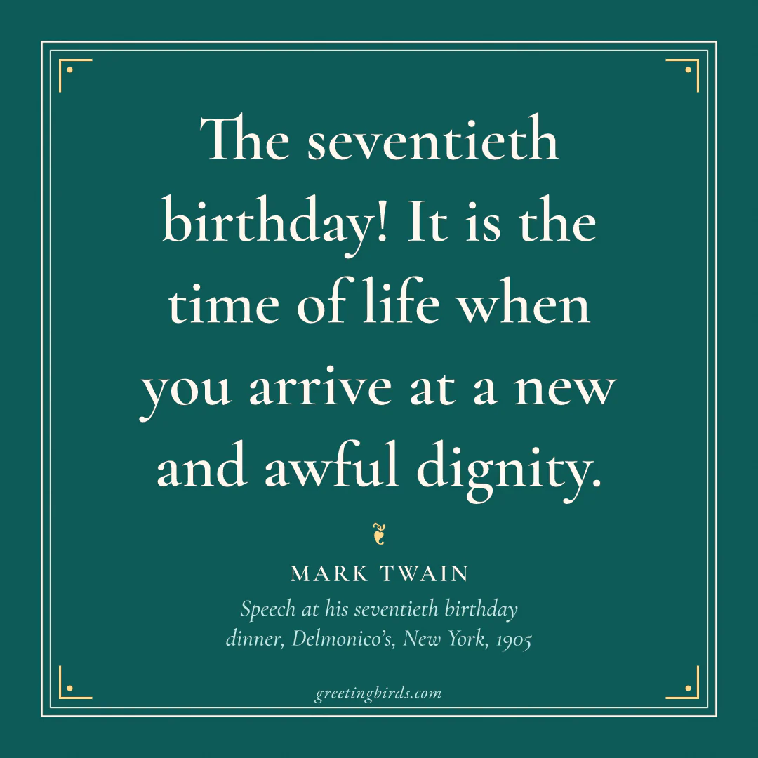 “The seventieth birthday! It is the time of life when you arrive at a new and awful dignity.” — Mark Twain, Speech at his seventieth birthday dinner, Delmonico’s, New York (1905)