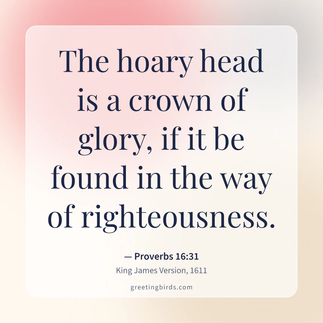 “The hoary head is a crown of glory, if it be found in the way of righteousness.” — Proverbs 16:31, King James Version (1611)