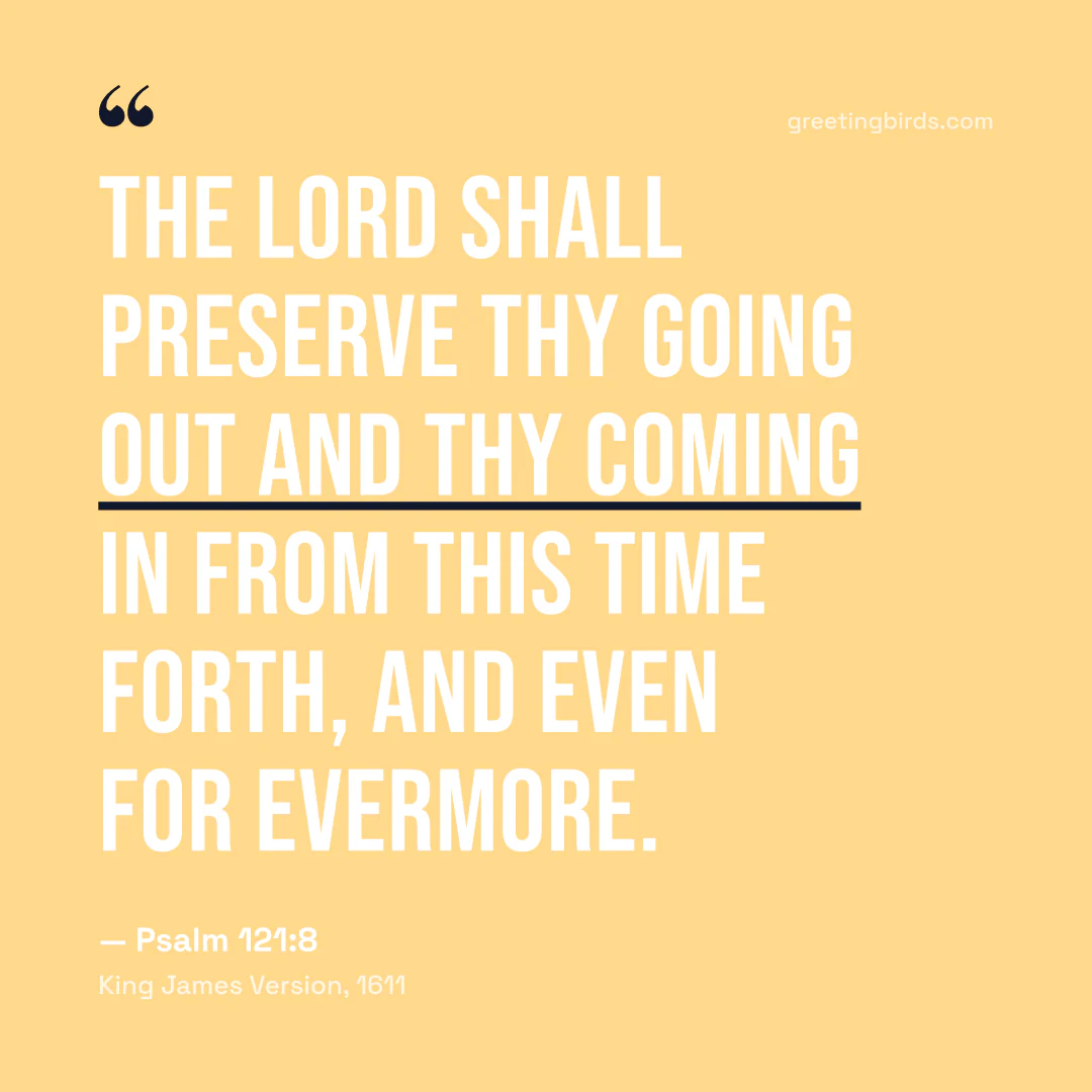 “The LORD shall preserve thy going out and thy coming in from this time forth, and even for evermore.” — Psalm 121:8, King James Version (1611)