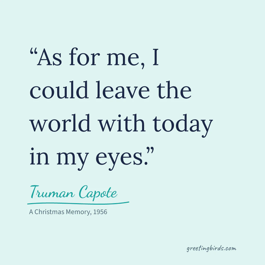 “As for me, I could leave the world with today in my eyes.” — Truman Capote, A Christmas Memory (1956)