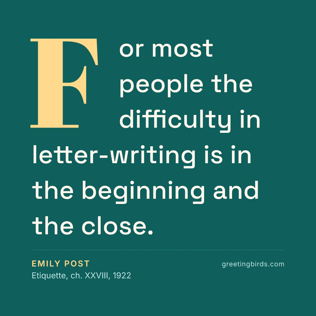 “For most people the difficulty in letter-writing is in the beginning and the close.” — Emily Post, Etiquette, ch. XXVIII (1922)