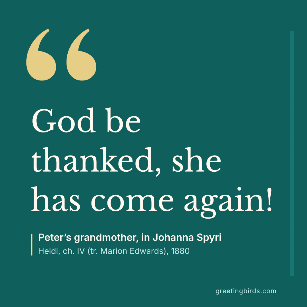 “God be thanked, she has come again!” — Peter’s grandmother, in Johanna Spyri, Heidi, ch. IV (tr. Marion Edwards) (1880)