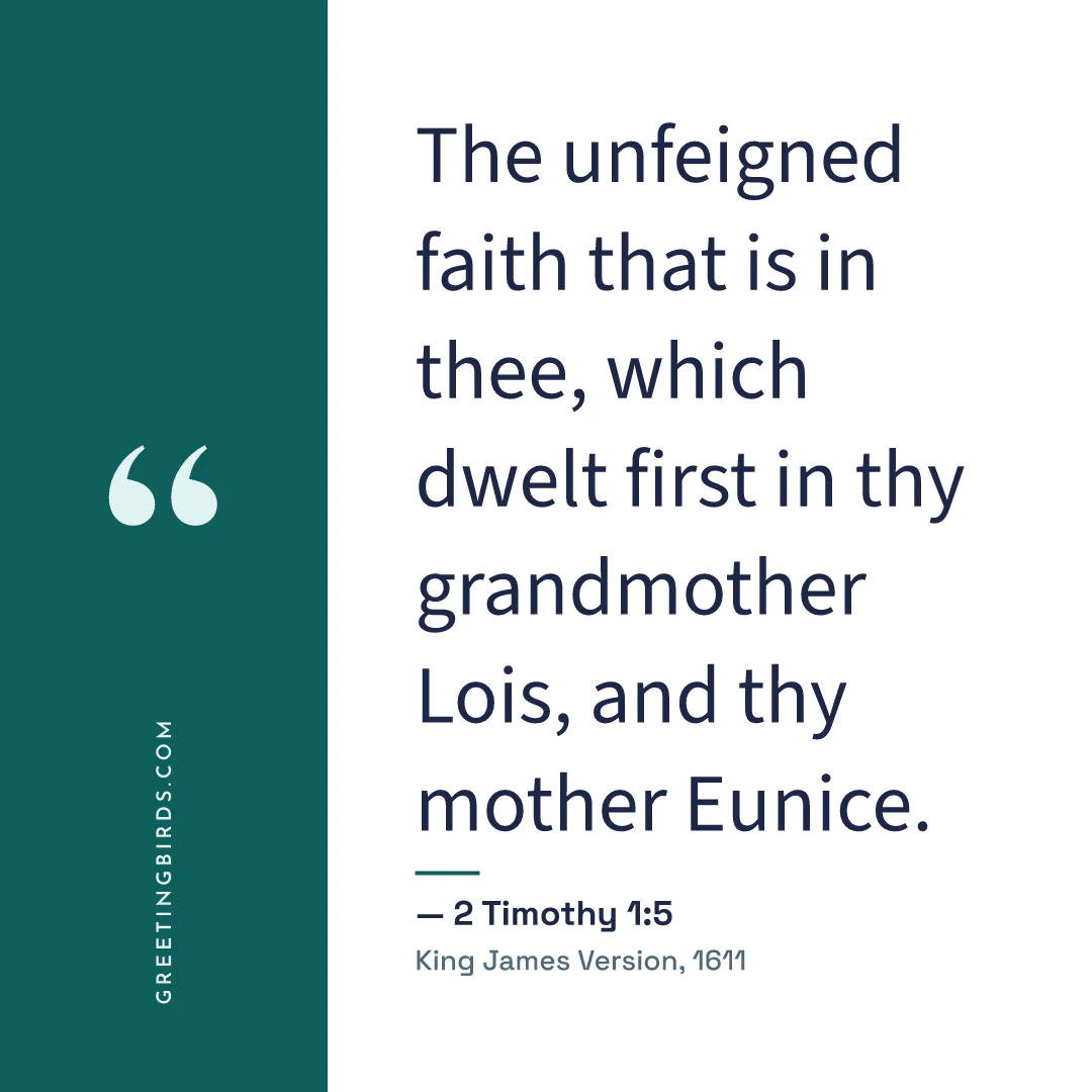 “The unfeigned faith that is in thee, which dwelt first in thy grandmother Lois, and thy mother Eunice.” — 2 Timothy 1:5, King James Version (1611)