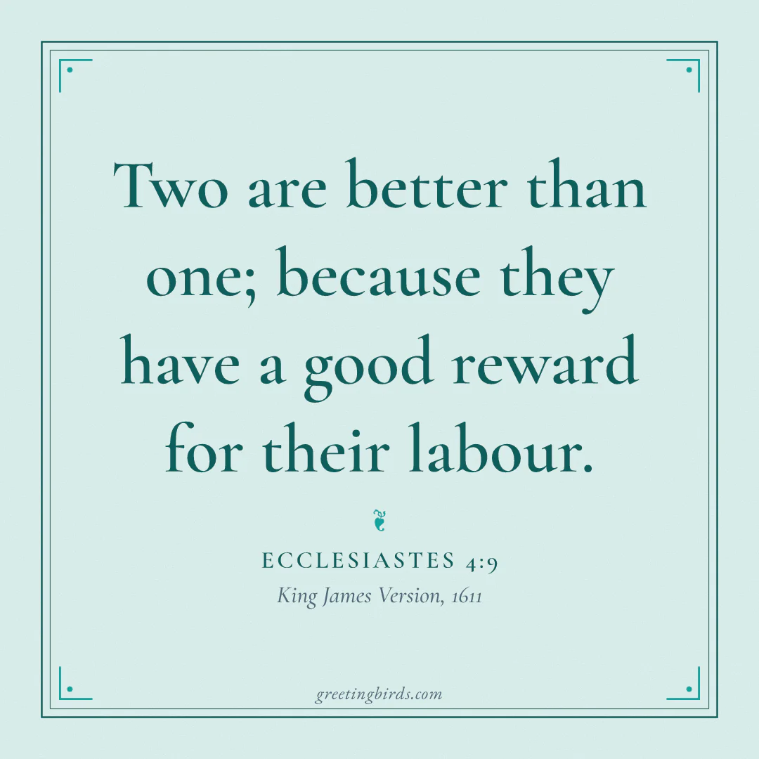 “Two are better than one; because they have a good reward for their labour.” — Ecclesiastes 4:9, King James Version (1611)