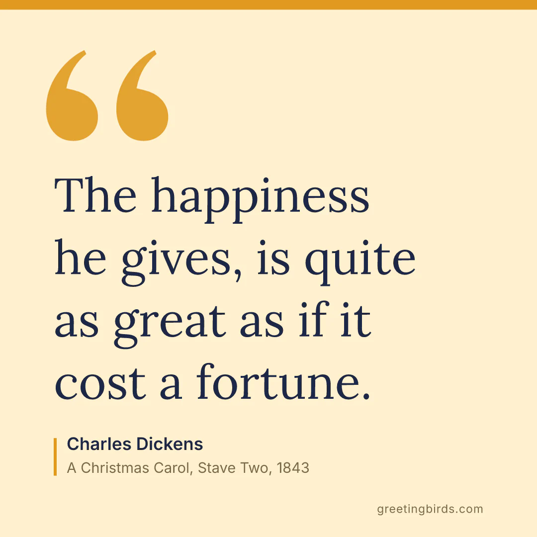“The happiness he gives, is quite as great as if it cost a fortune.” — Charles Dickens, A Christmas Carol, Stave Two (1843)