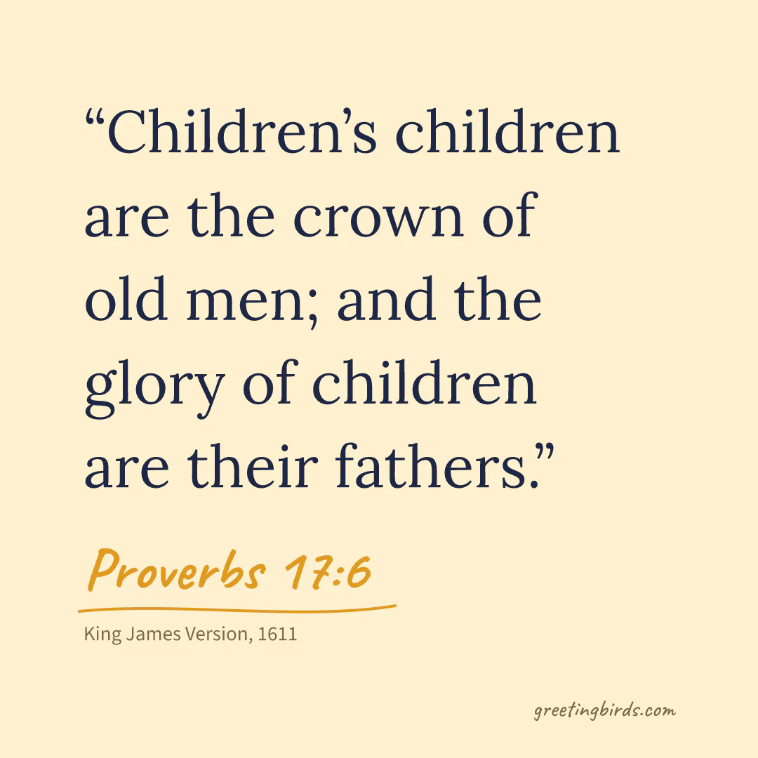 “Children’s children are the crown of old men; and the glory of children are their fathers.” — Proverbs 17:6, King James Version (1611)
