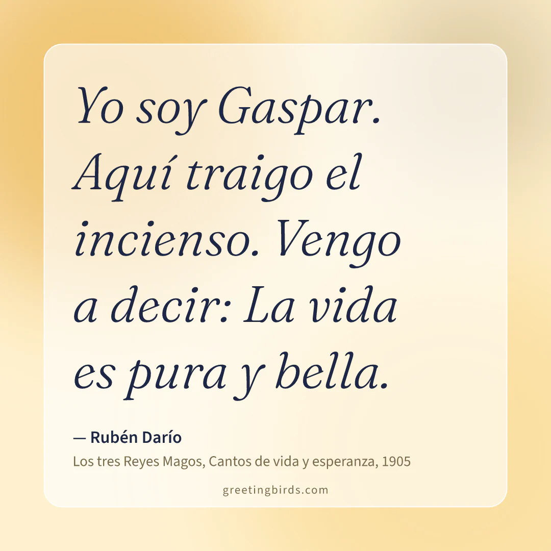 “Yo soy Gaspar. Aquí traigo el incienso. Vengo a decir: La vida es pura y bella.” — Rubén Darío, Los tres Reyes Magos, Cantos de vida y esperanza (1905)