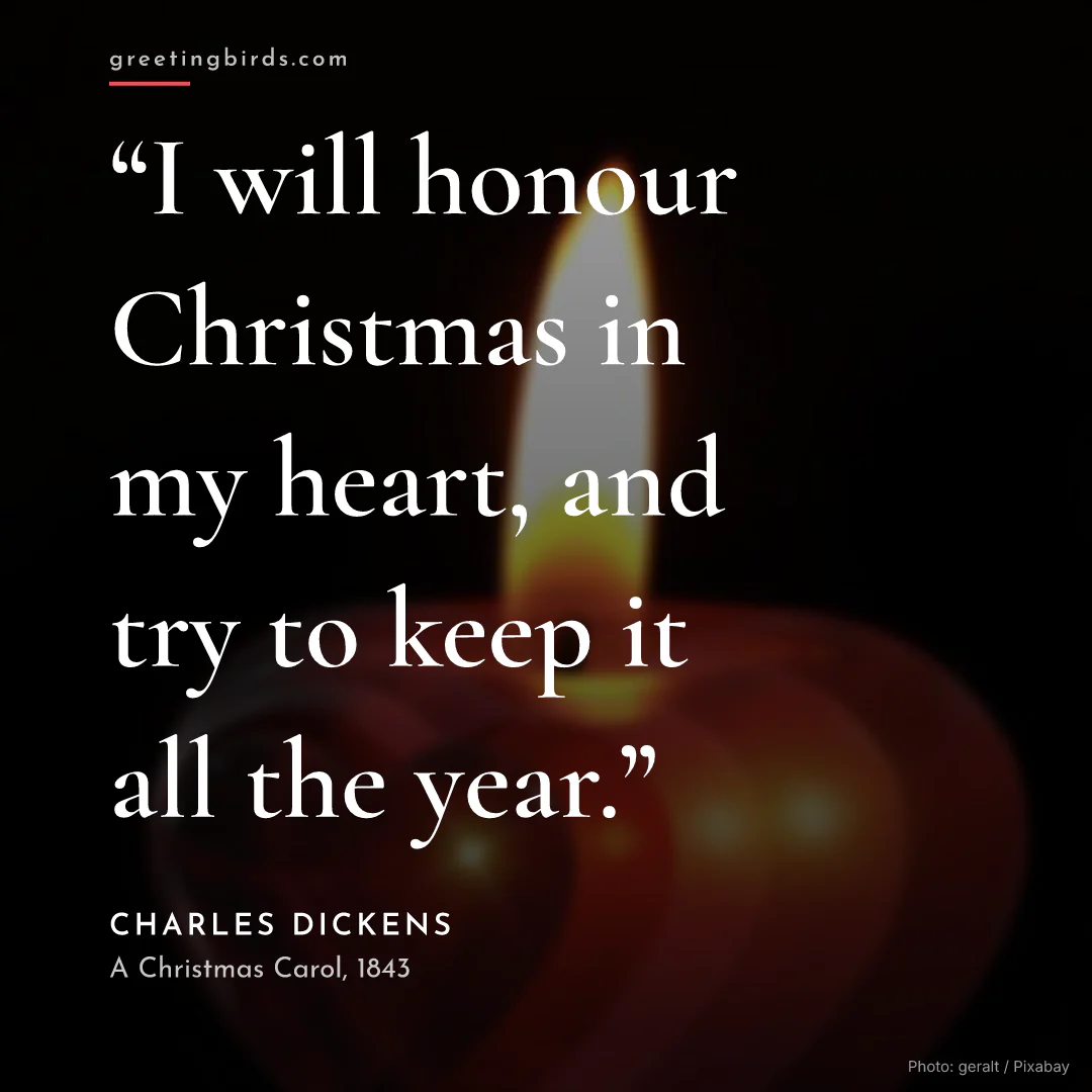 “I will honour Christmas in my heart, and try to keep it all the year.” — Charles Dickens, A Christmas Carol (1843)