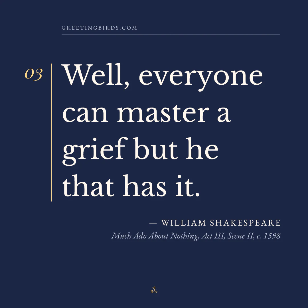 “Well, everyone can master a grief but he that has it.” — William Shakespeare, Much Ado About Nothing, Act III, Scene II (c. 1598)