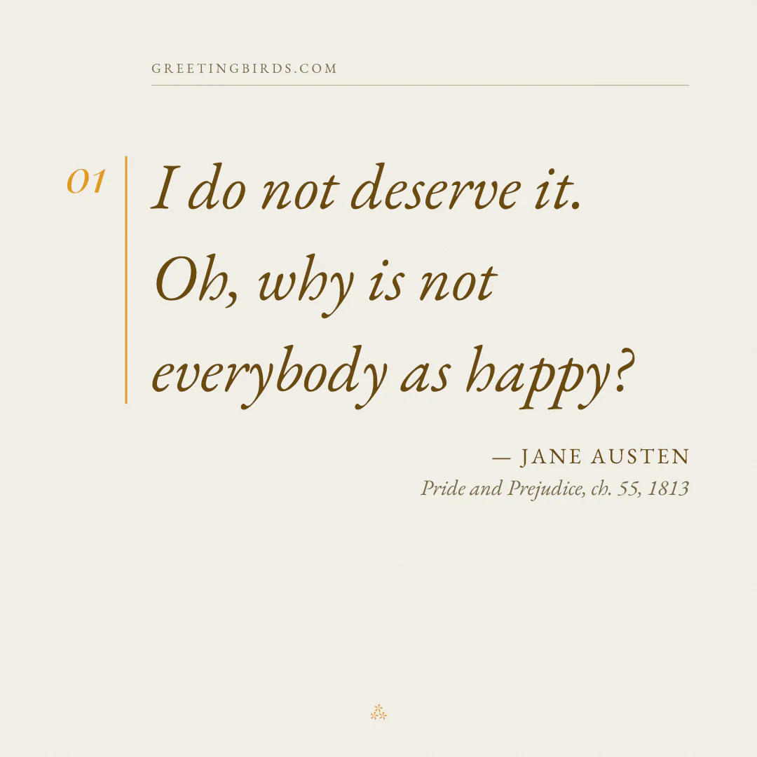 “I do not deserve it. Oh, why is not everybody as happy?” — Jane Austen, Pride and Prejudice, ch. 55 (1813)