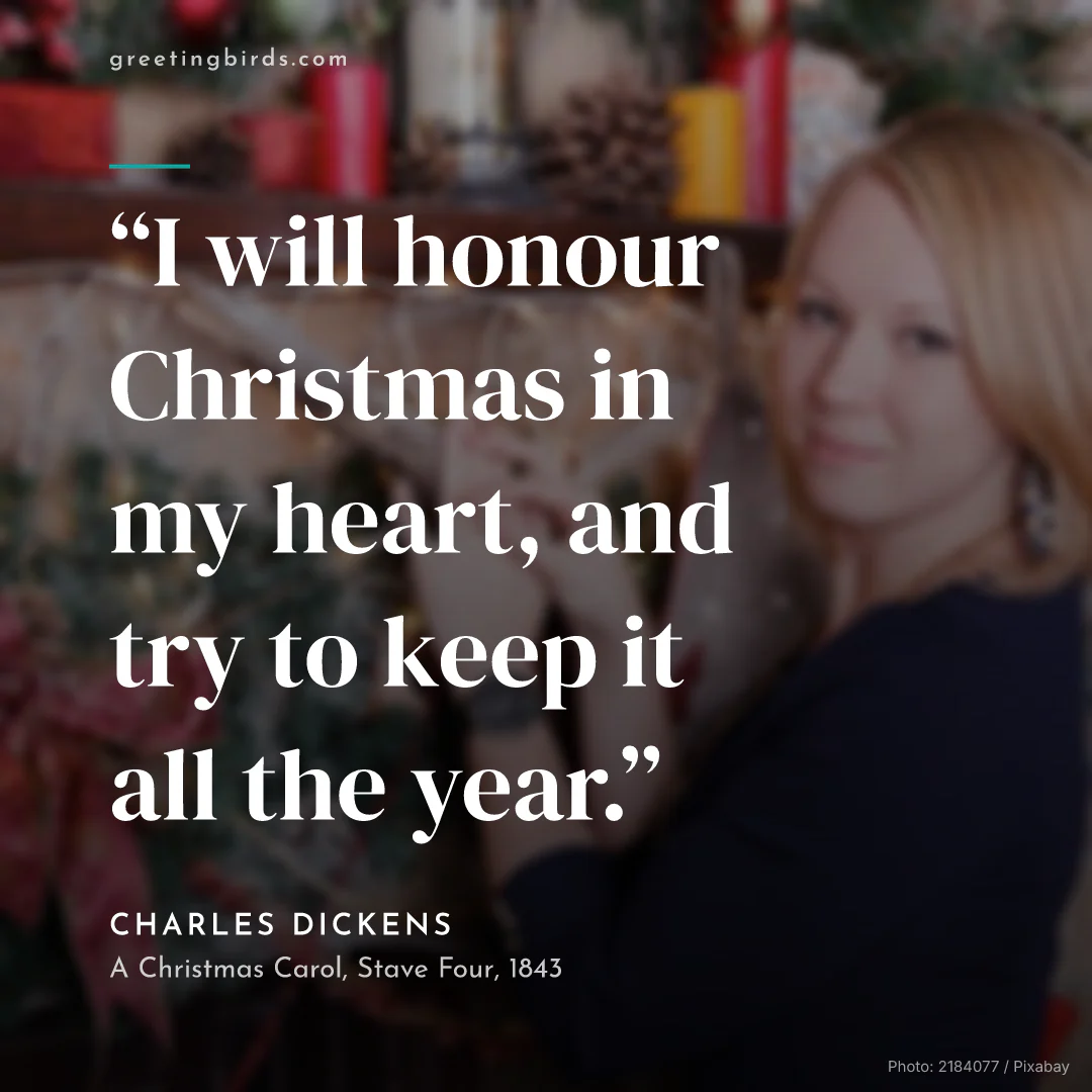 “I will honour Christmas in my heart, and try to keep it all the year.” — Charles Dickens, A Christmas Carol, Stave Four (1843)