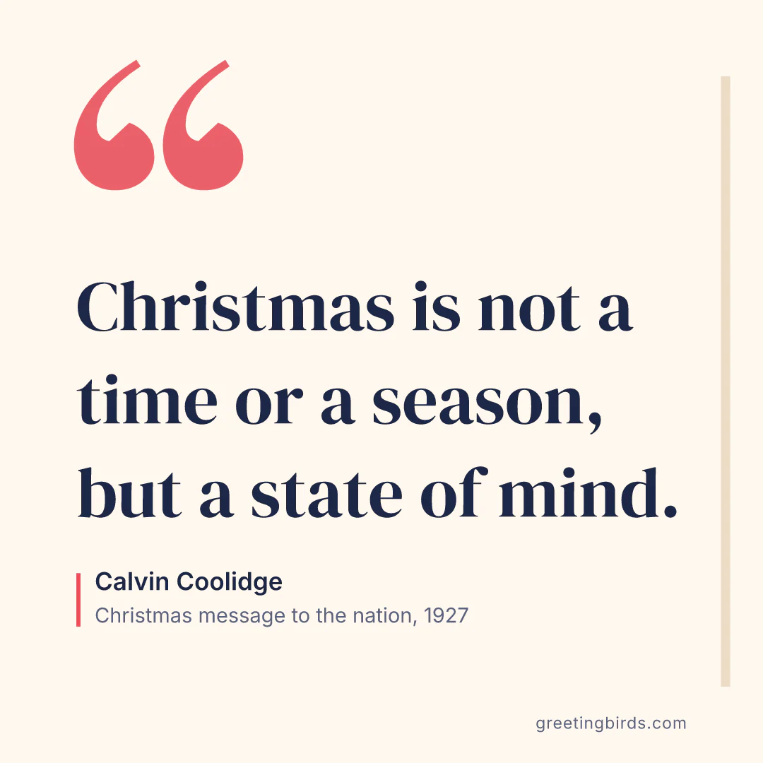 “Christmas is not a time or a season, but a state of mind.” — Calvin Coolidge, Christmas message to the nation (1927)