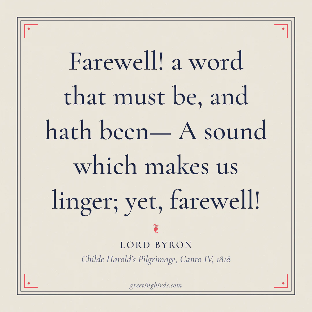 “Farewell! a word that must be, and hath been— A sound which makes us linger; yet, farewell!” — Lord Byron, Childe Harold’s Pilgrimage, Canto IV (1818)