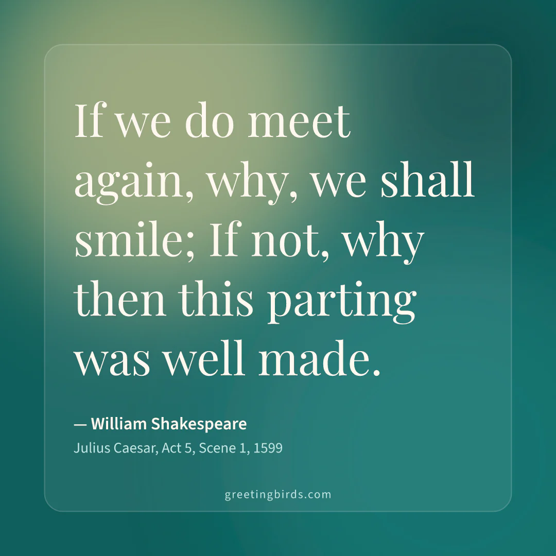 “If we do meet again, why, we shall smile; If not, why then this parting was well made.” — William Shakespeare, Julius Caesar, Act 5, Scene 1 (1599)