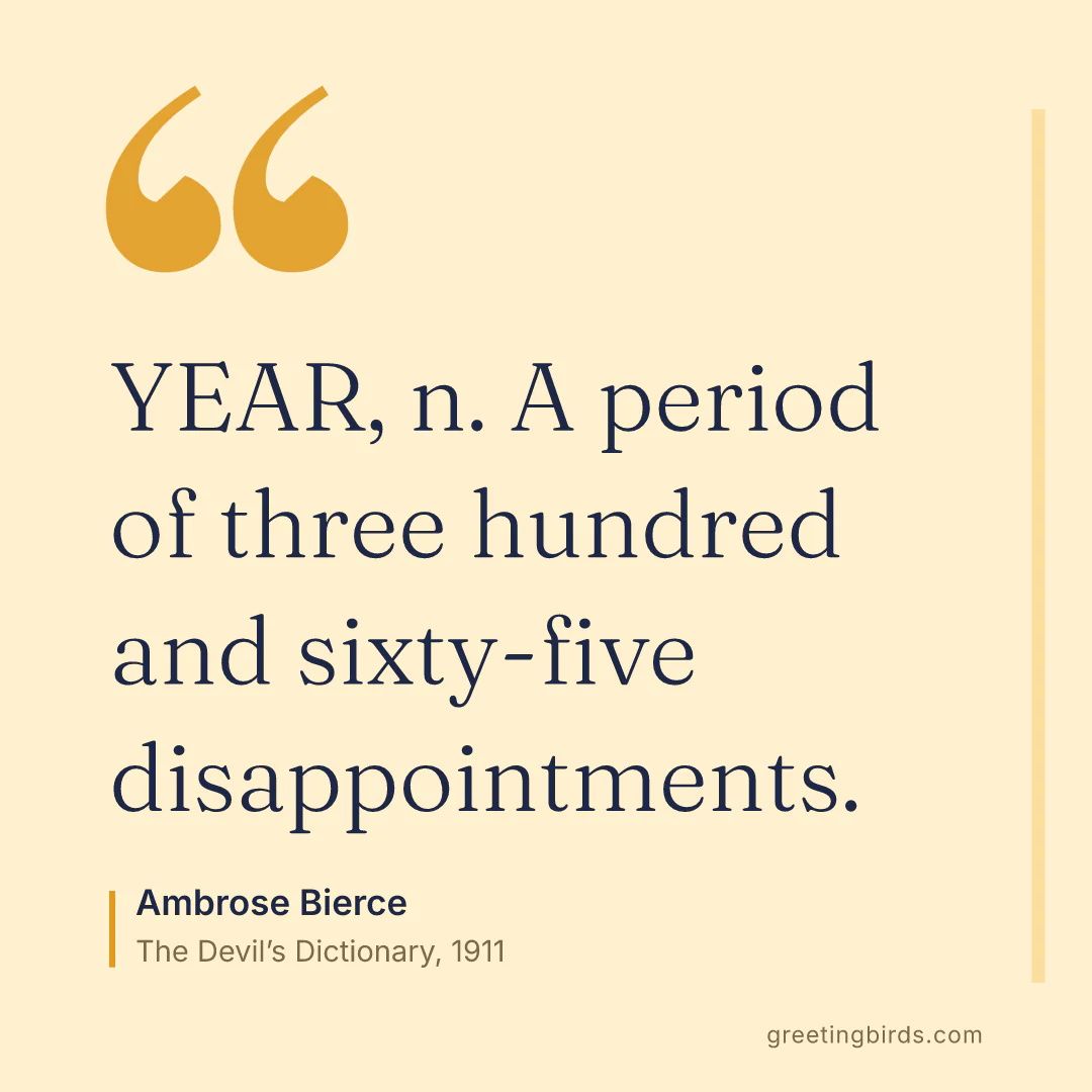 “YEAR, n. A period of three hundred and sixty-five disappointments.” — Ambrose Bierce, The Devil’s Dictionary (1911)