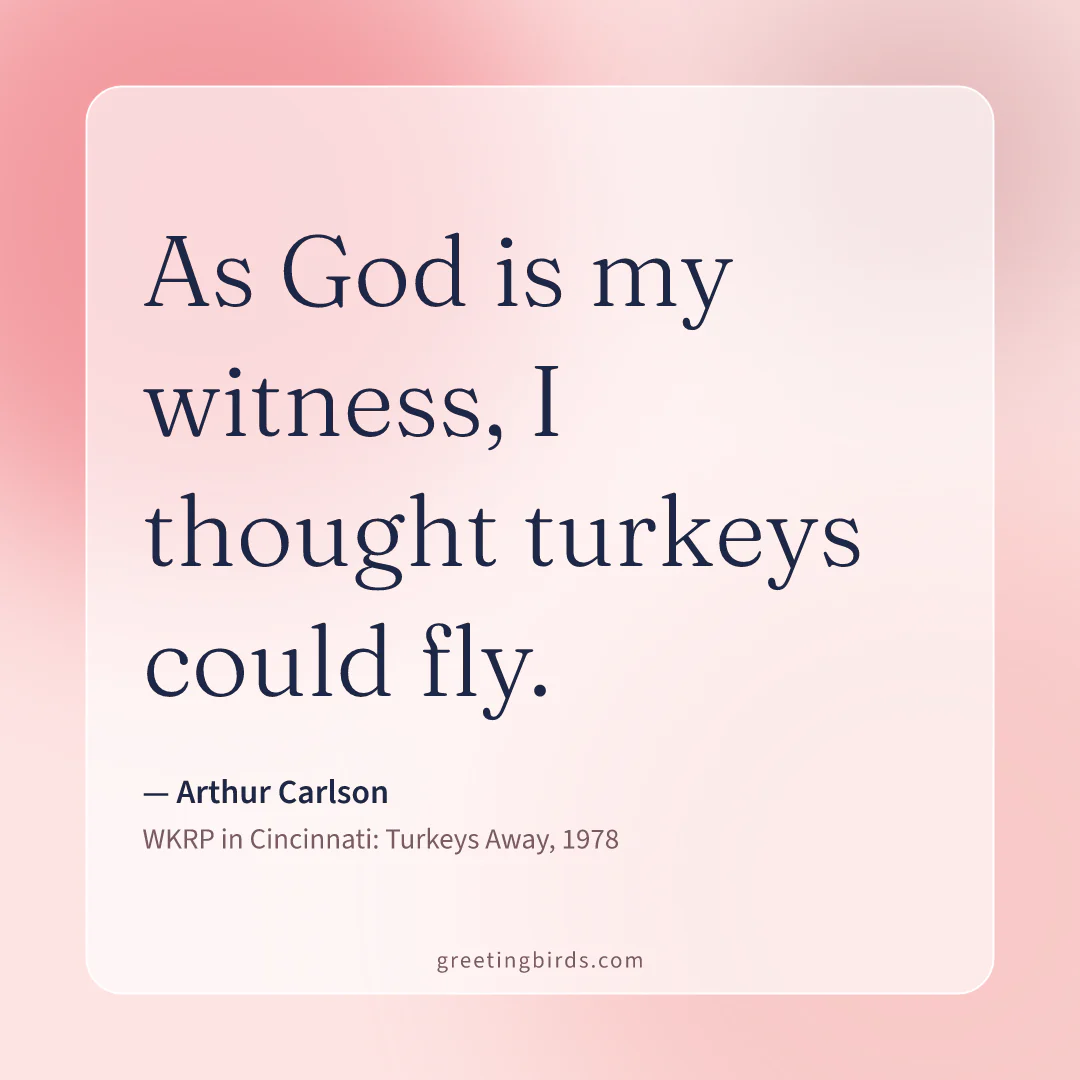 “As God is my witness, I thought turkeys could fly.” — Arthur Carlson, WKRP in Cincinnati: Turkeys Away (1978)