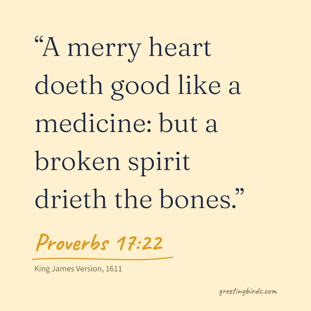 “A merry heart doeth good like a medicine: but a broken spirit drieth the bones.” — Proverbs 17:22, King James Version (1611)