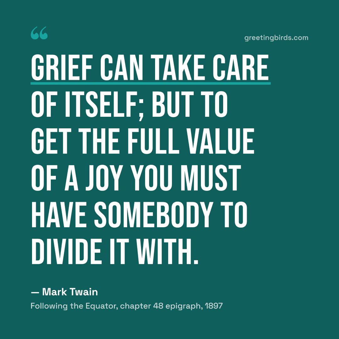 “Grief can take care of itself; but to get the full value of a joy you must have somebody to divide it with.” — Mark Twain, Following the Equator, chapter 48 epigraph (1897)