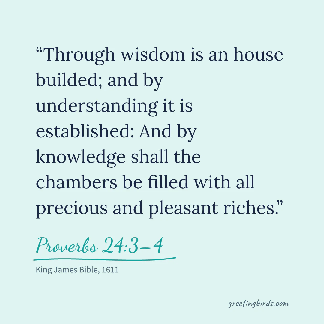 “Through wisdom is an house builded; and by understanding it is established: And by knowledge shall the chambers be filled with all precious and pleasant riches.” — Proverbs 24:3–4, King James Bible (1611)