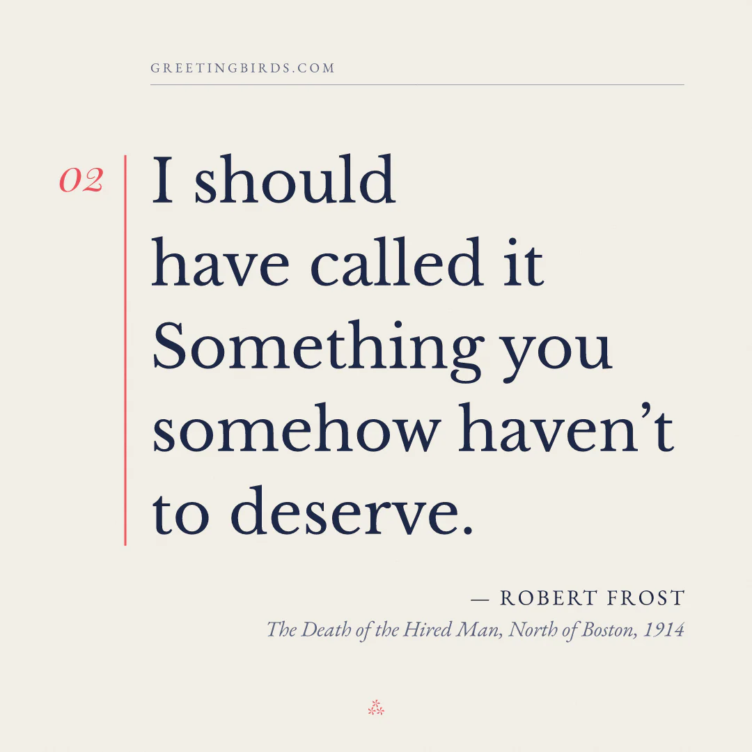 “I should have called it / Something you somehow haven’t to deserve.” — Robert Frost, The Death of the Hired Man, North of Boston (1914)
