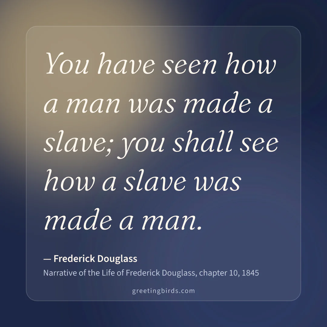 “You have seen how a man was made a slave; you shall see how a slave was made a man.” — Frederick Douglass, Narrative of the Life of Frederick Douglass, chapter 10 (1845)