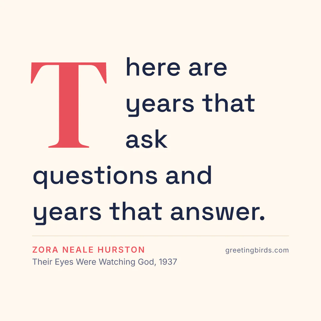 “There are years that ask questions and years that answer.” — Zora Neale Hurston, Their Eyes Were Watching God (1937)