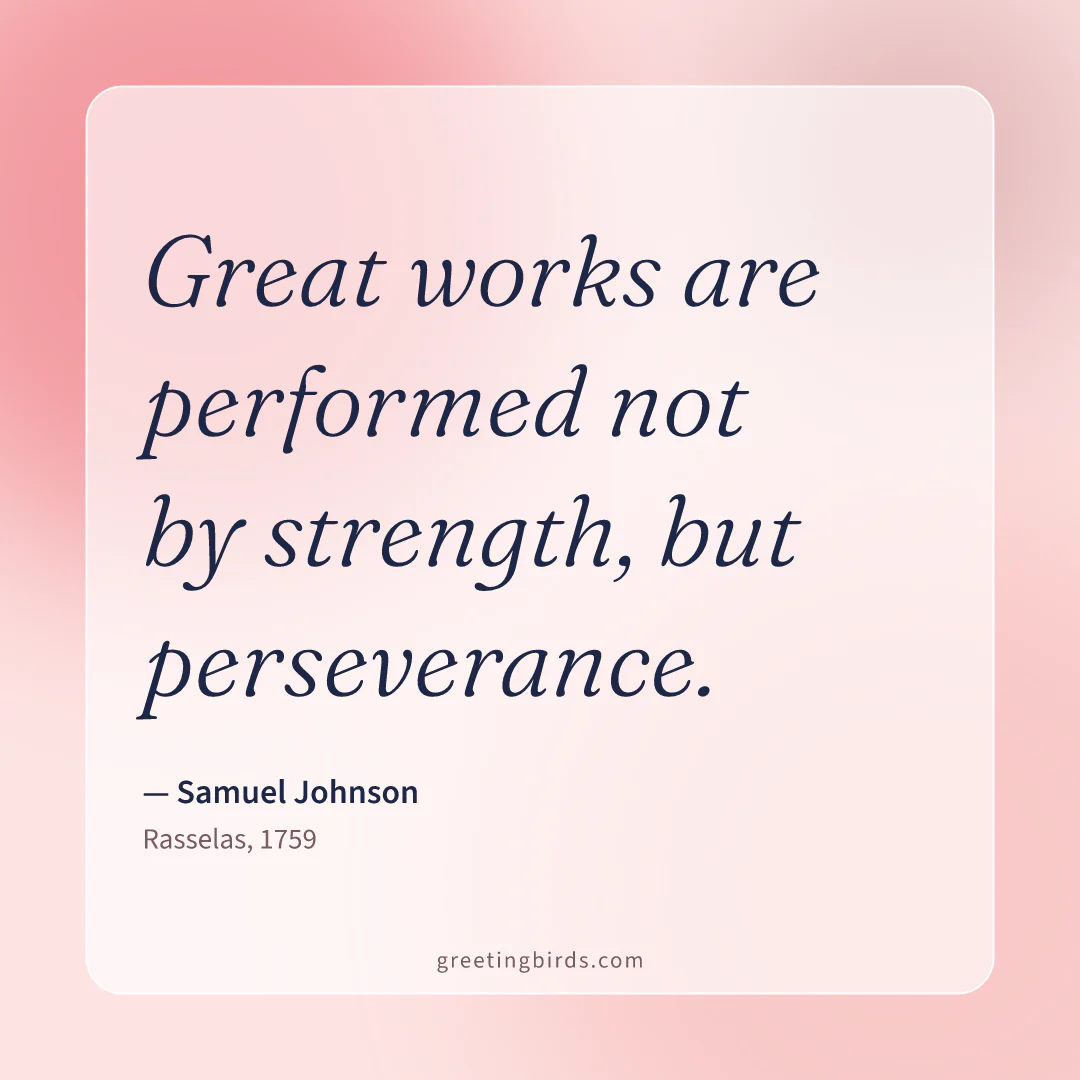 “Great works are performed not by strength, but perseverance.” — Samuel Johnson, Rasselas (1759)