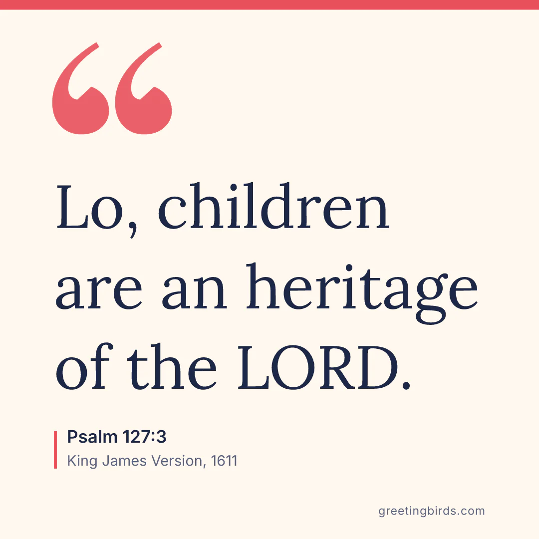 “Lo, children are an heritage of the LORD.” — Psalm 127:3, King James Version (1611)