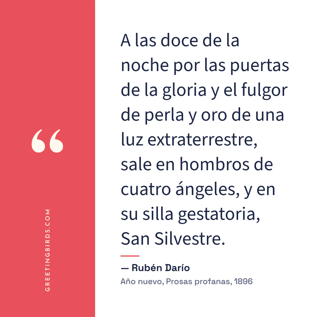 “A las doce de la noche por las puertas de la gloria y el fulgor de perla y oro de una luz extraterrestre, sale en hombros de cuatro ángeles, y en su silla gestatoria, San Silvestre.” — Rubén Darío, Año nuevo, Prosas profanas (1896)