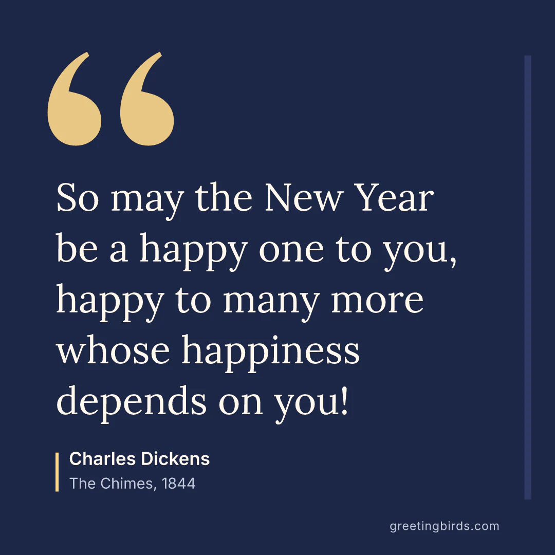 “So may the New Year be a happy one to you, happy to many more whose happiness depends on you!” — Charles Dickens, The Chimes (1844)