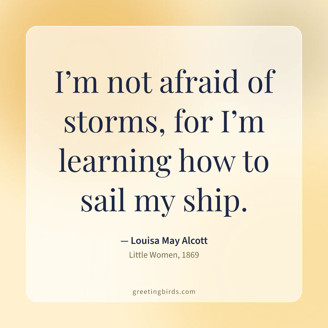 “I’m not afraid of storms, for I’m learning how to sail my ship.” — Louisa May Alcott, Little Women (1869)