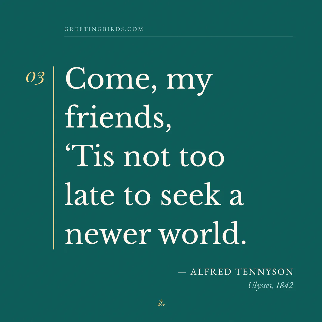 “Come, my friends, / ‘Tis not too late to seek a newer world.” — Alfred Tennyson, Ulysses (1842)