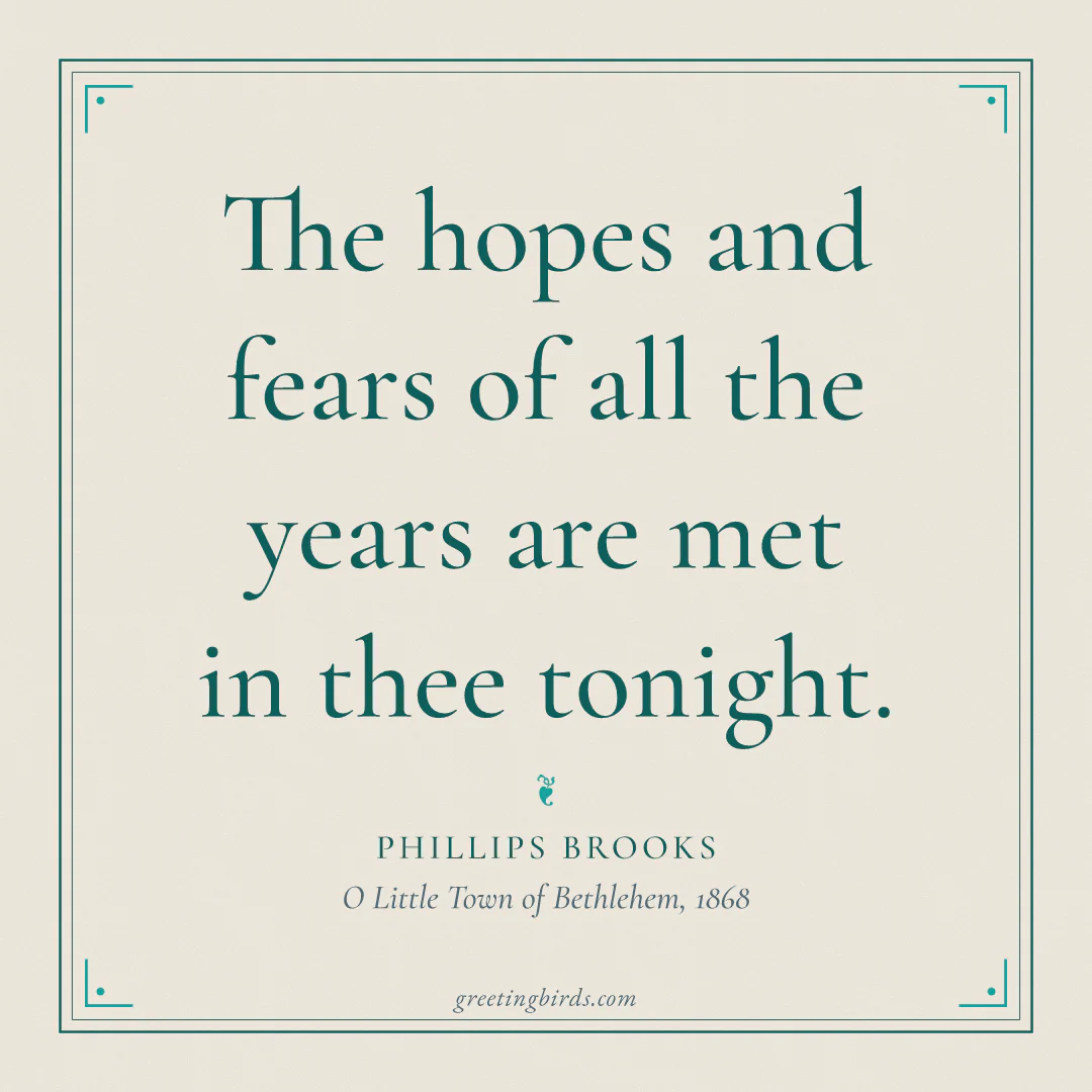 “The hopes and fears of all the years are met in thee tonight.” — Phillips Brooks, O Little Town of Bethlehem (1868)