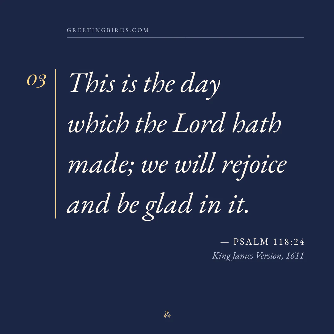 “This is the day which the Lord hath made; we will rejoice and be glad in it.” — Psalm 118:24, King James Version (1611)