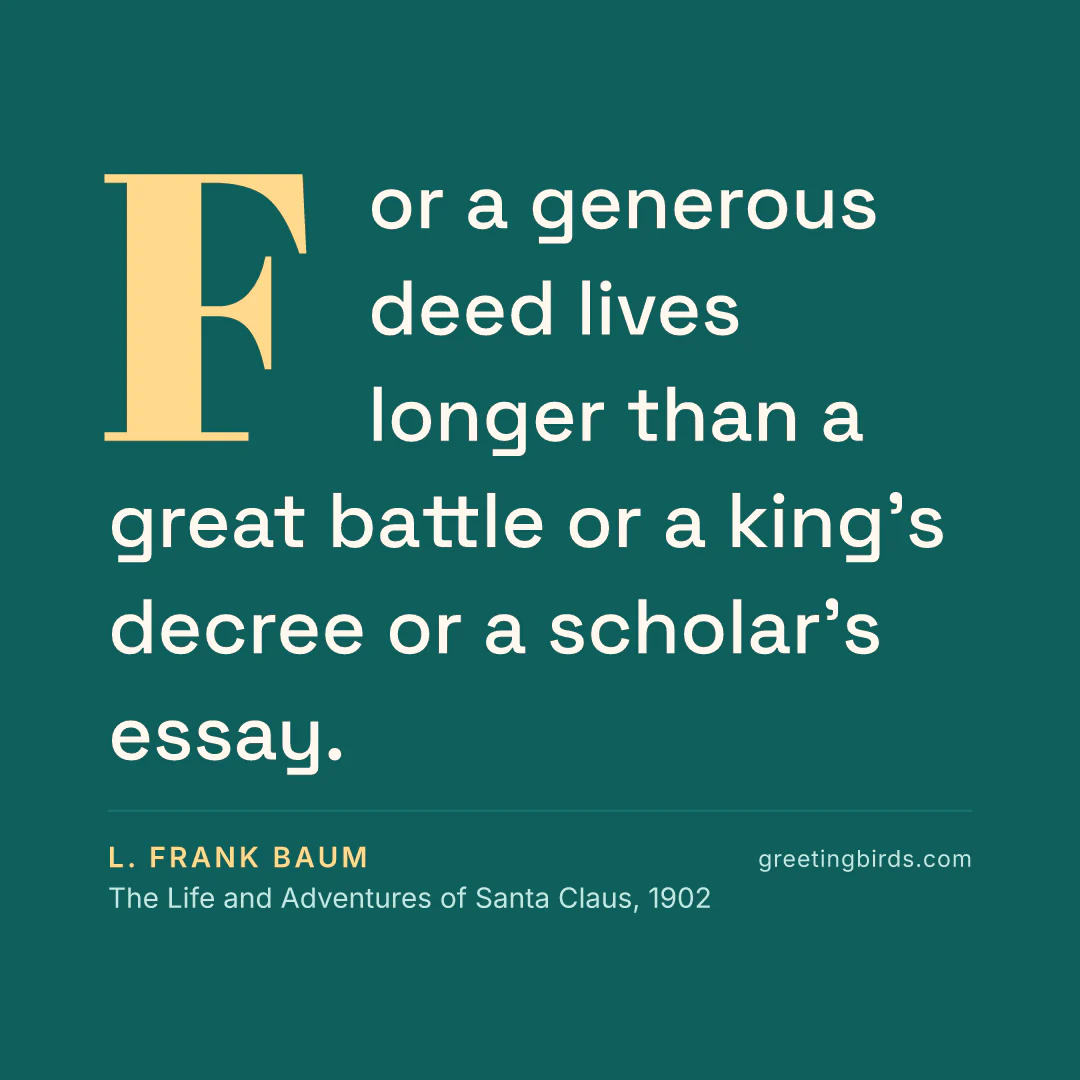 “For a generous deed lives longer than a great battle or a king’s decree or a scholar’s essay.” — L. Frank Baum, The Life and Adventures of Santa Claus (1902)
