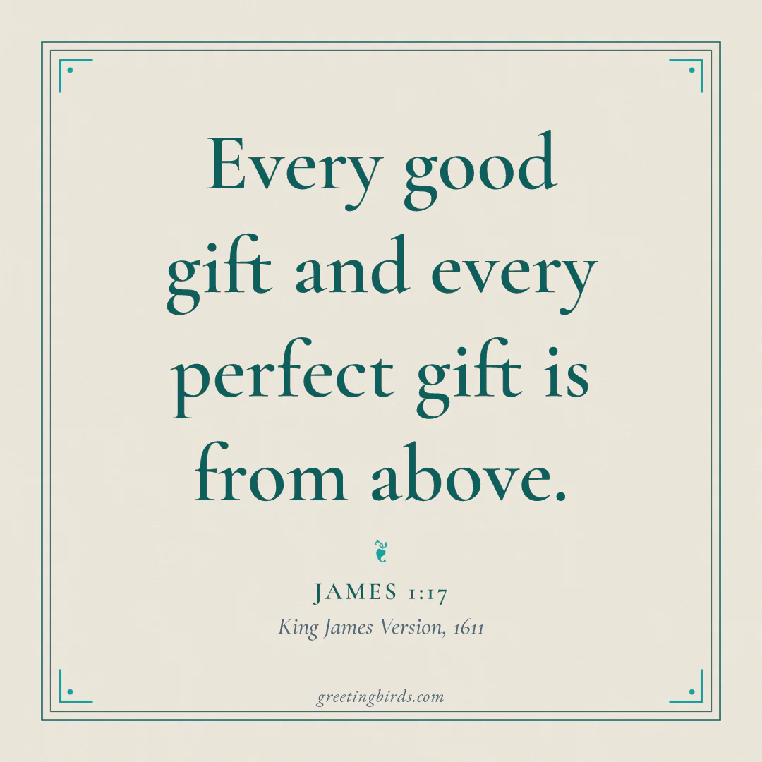 “Every good gift and every perfect gift is from above.” — James 1:17, King James Version (1611)