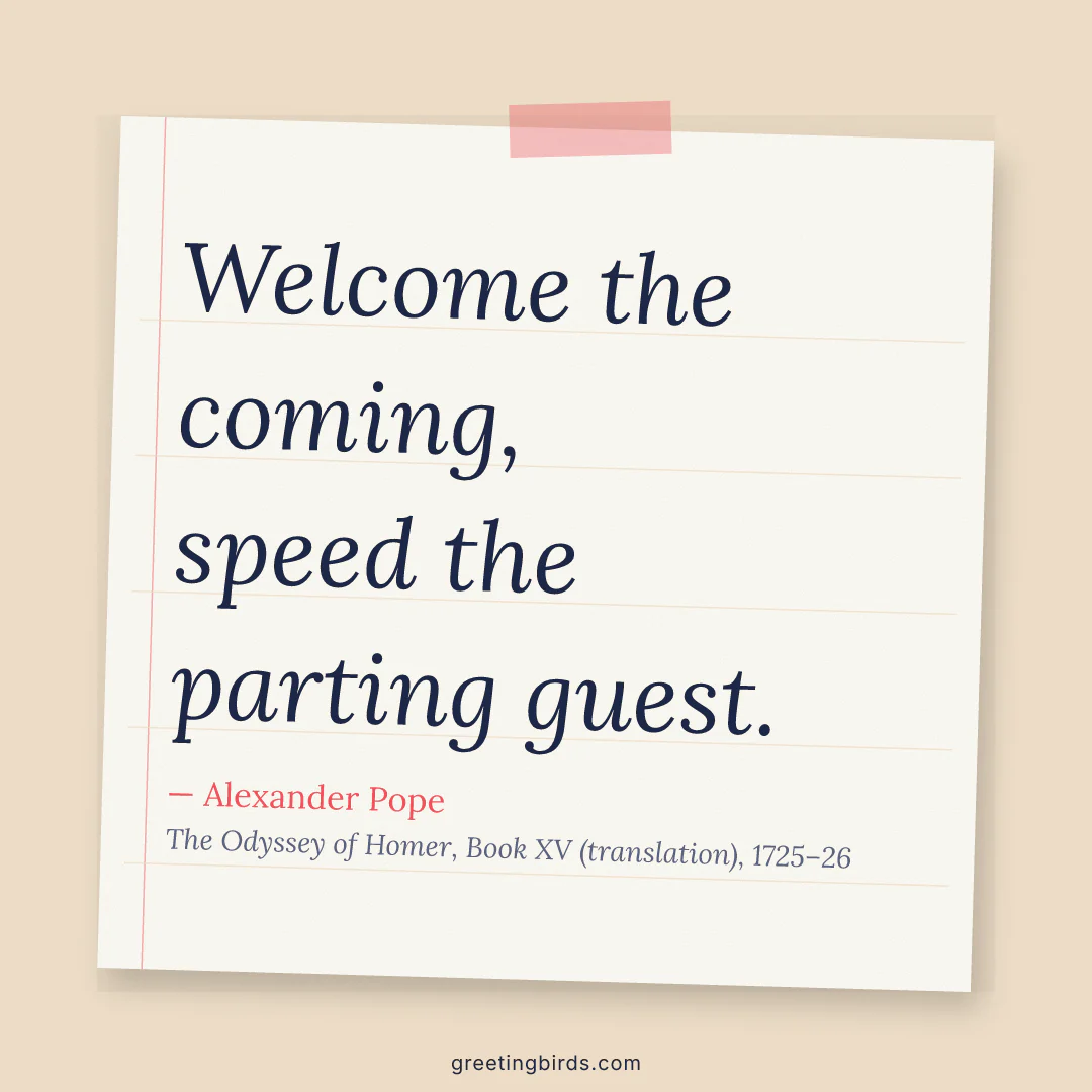 “Welcome the coming, speed the parting guest.” — Alexander Pope, The Odyssey of Homer, Book XV (translation) (1725–26)