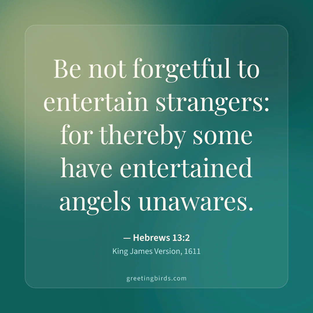 “Be not forgetful to entertain strangers: for thereby some have entertained angels unawares.” — Hebrews 13:2, King James Version (1611)