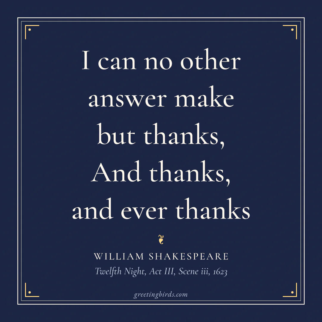 “I can no other answer make but thanks, / And thanks, and ever thanks” — William Shakespeare, Twelfth Night, Act III, Scene iii (1623)